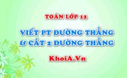 Viết phương trình đường thẳng qua 1 điểm và cắt 2 đường thẳng và bài tập - Toán lớp 12